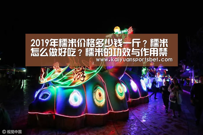 2019年糯米价格多少钱一斤?糯米怎么做好吃?糯米的功效与作用禁忌‘开元赛事’(图1) 开元APP